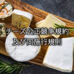 木製ボードに盛られた複数のチーズと「チーズ公正競争規約及び同施行規則」の文字